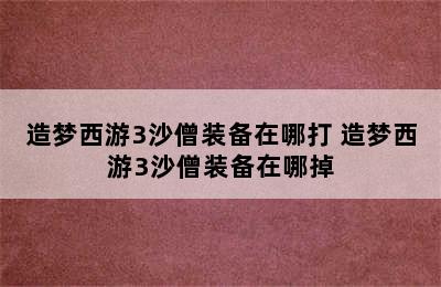 造梦西游3沙僧装备在哪打 造梦西游3沙僧装备在哪掉